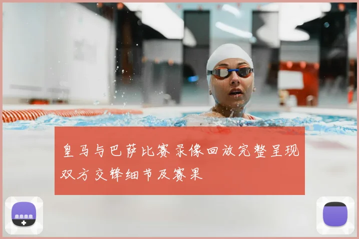 皇马与巴萨比赛录像回放完整呈现双方交锋细节及赛果