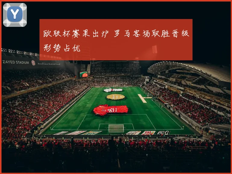 欧联杯赛果出炉 罗马客场取胜晋级形势占优