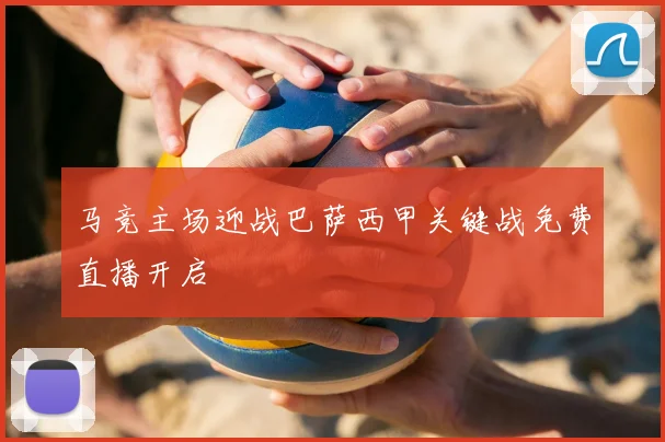 马竞主场迎战巴萨西甲关键战免费直播开启