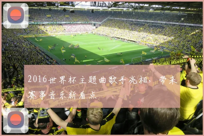 2016世界杯主题曲歌手亮相，带来赛事音乐新看点