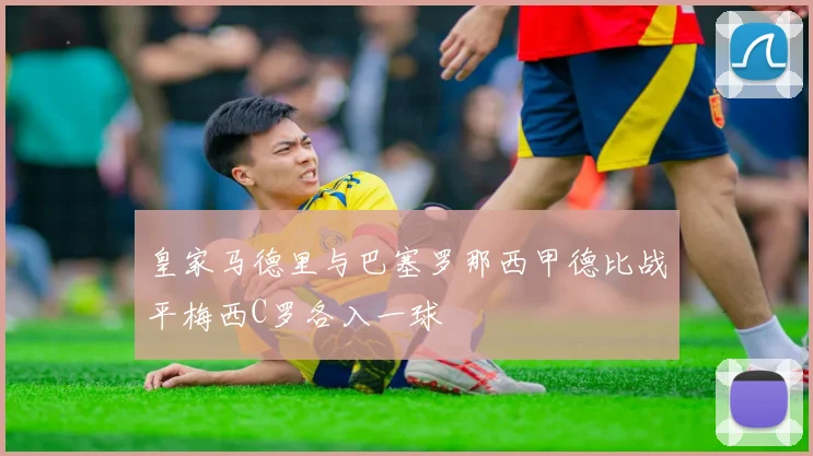 皇家马德里与巴塞罗那西甲德比战平梅西C罗各入一球