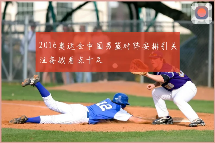 2016奥运会中国男篮对阵安排引关注备战看点十足