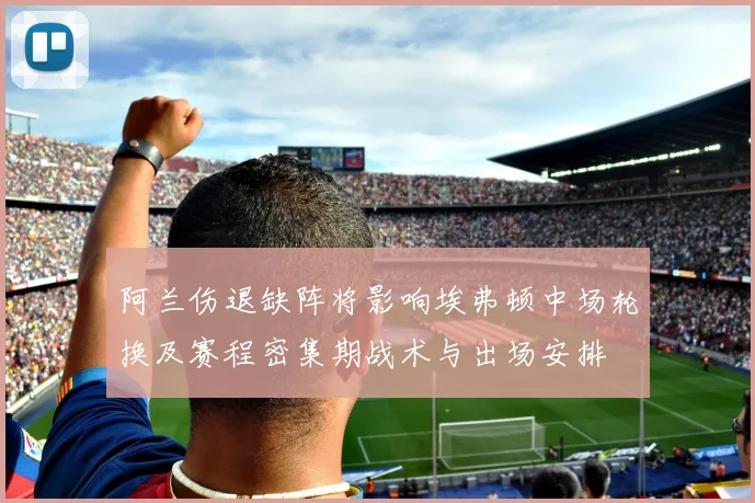 阿兰伤退缺阵将影响埃弗顿中场轮换及赛程密集期战术与出场安排