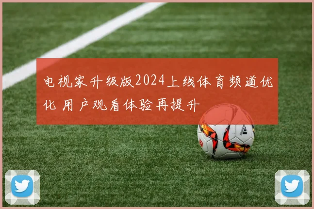 电视家升级版2024上线体育频道优化 用户观看体验再提升