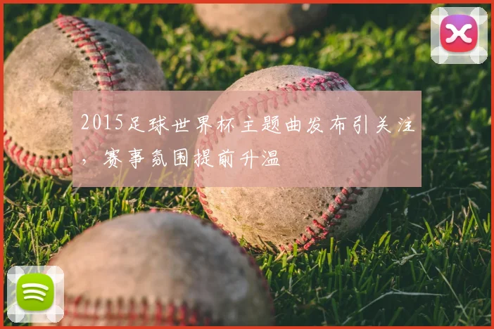 2015足球世界杯主题曲发布引关注，赛事氛围提前升温