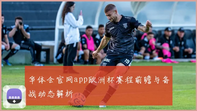 华体会官网app欧洲杯赛程前瞻与备战动态解析