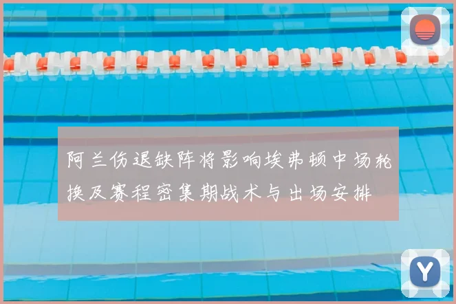 阿兰伤退缺阵将影响埃弗顿中场轮换及赛程密集期战术与出场安排