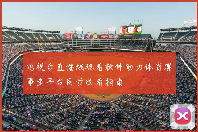 电视台直播线观看软件助力体育赛事多平台同步收看指南