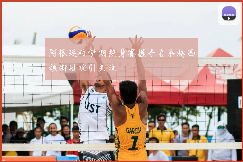 阿根廷对伊朗热身赛握手言和梅西领衔进攻引关注