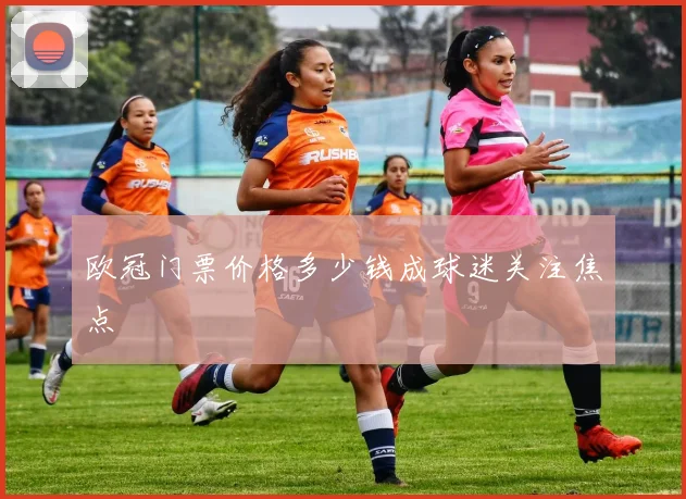 欧冠门票价格多少钱成球迷关注焦点