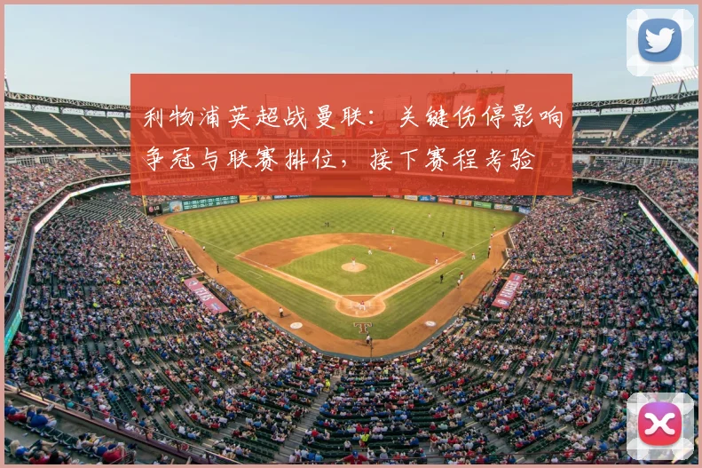 利物浦英超战曼联：关键伤停影响争冠与联赛排位，接下赛程考验