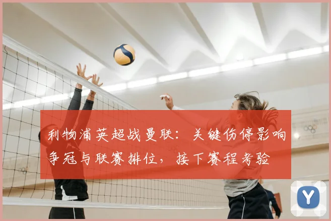 利物浦英超战曼联：关键伤停影响争冠与联赛排位，接下赛程考验