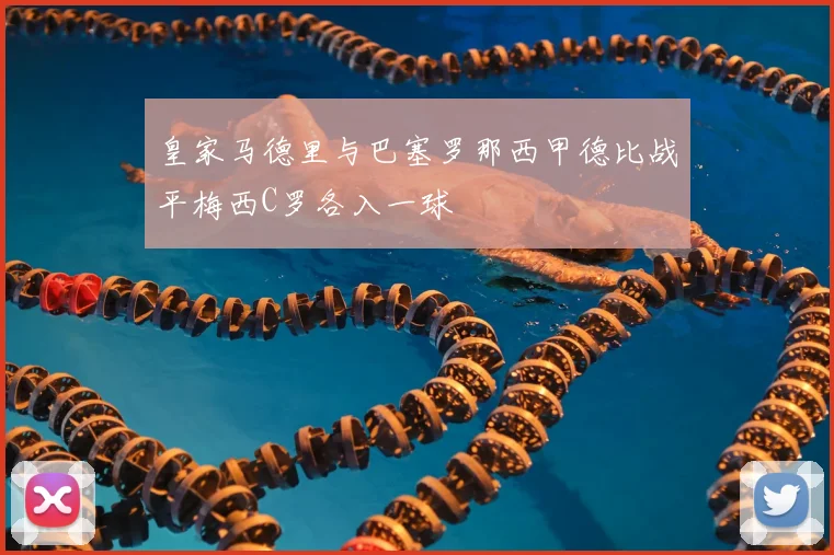 皇家马德里与巴塞罗那西甲德比战平梅西C罗各入一球