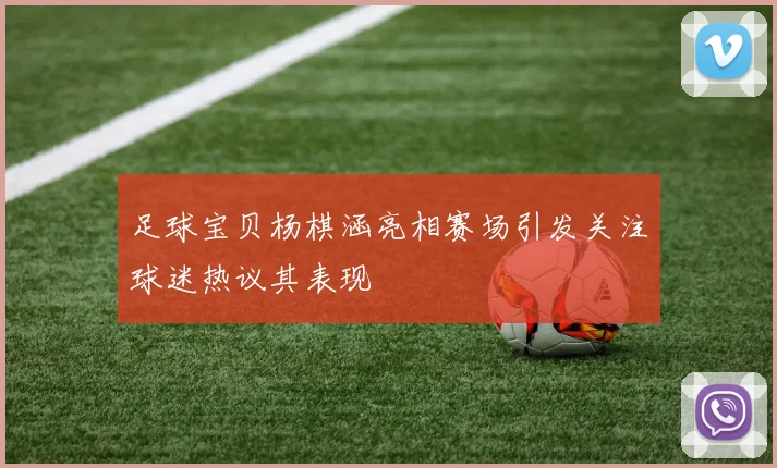 足球宝贝杨棋涵亮相赛场引发关注球迷热议其表现