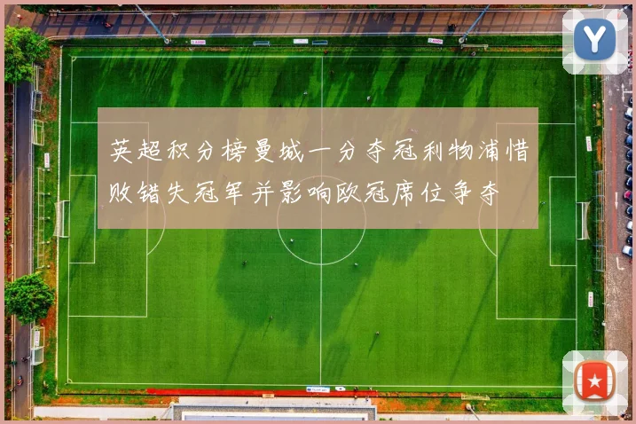 英超积分榜曼城一分夺冠利物浦惜败错失冠军并影响欧冠席位争夺